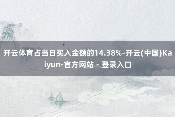 开云体育占当日买入金额的14.38%-开云(中国)Kaiyun·官方网站 - 登录入口