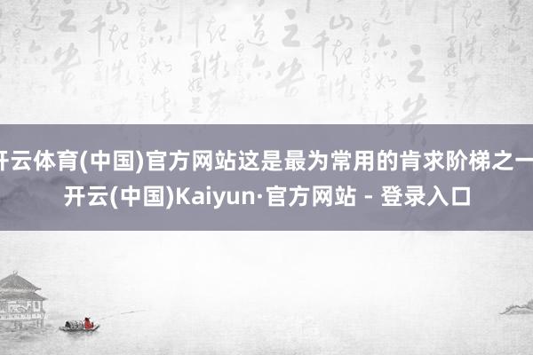 开云体育(中国)官方网站这是最为常用的肯求阶梯之一-开云(中国)Kaiyun·官方网站 - 登录入口