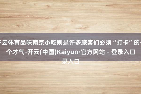 开云体育品味南京小吃则是许多旅客们必须“打卡”的一个才气-开云(中国)Kaiyun·官方网站 - 登录入口