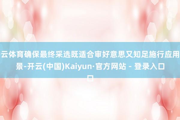 开云体育确保最终采选既适合审好意思又知足施行应用场景-开云(中国)Kaiyun·官方网站 - 登录入口