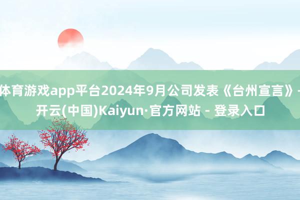 体育游戏app平台2024年9月公司发表《台州宣言》-开云(中国)Kaiyun·官方网站 - 登录入口
