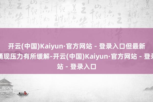 开云(中国)Kaiyun·官方网站 - 登录入口但最新数据涌现压力有所缓解-开云(中国)Kaiyun·官方网站 - 登录入口