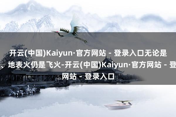 开云(中国)Kaiyun·官方网站 - 登录入口无论是树冠火、地表火仍是飞火-开云(中国)Kaiyun·官方网站 - 登录入口
