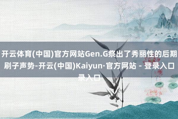 开云体育(中国)官方网站Gen.G祭出了秀丽性的后期刷子声势-开云(中国)Kaiyun·官方网站 - 登录入口