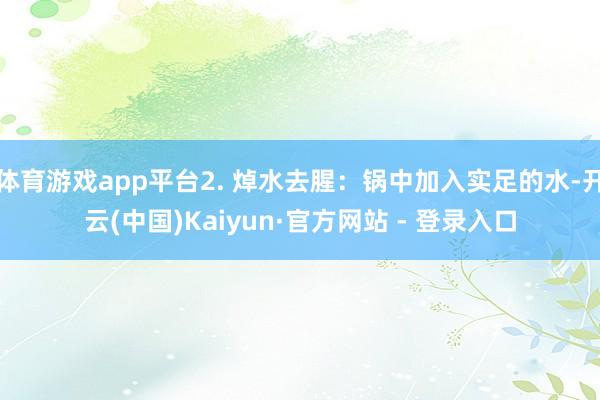 体育游戏app平台2. 焯水去腥:锅中加入实足的水-开云(中国)Kaiyun·官方网站 - 登录入口