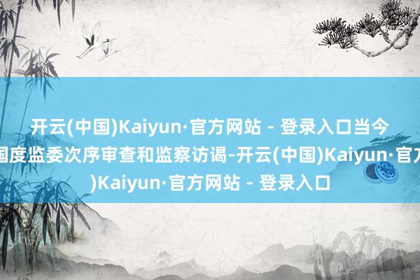 开云(中国)Kaiyun·官方网站 - 登录入口当今正禁受中央纪委国度监委次序审查和监察访谒-开云(中国)Kaiyun·官方网站 - 登录入口