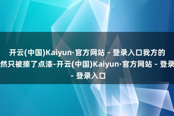 开云(中国)Kaiyun·官方网站 - 登录入口我方的车天然只被擦了点漆-开云(中国)Kaiyun·官方网站 - 登录入口