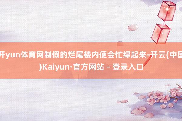 开yun体育网制假的烂尾楼内便会忙绿起来-开云(中国)Kaiyun·官方网站 - 登录入口