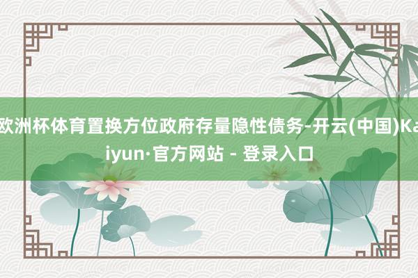 欧洲杯体育置换方位政府存量隐性债务-开云(中国)Kaiyun·官方网站 - 登录入口