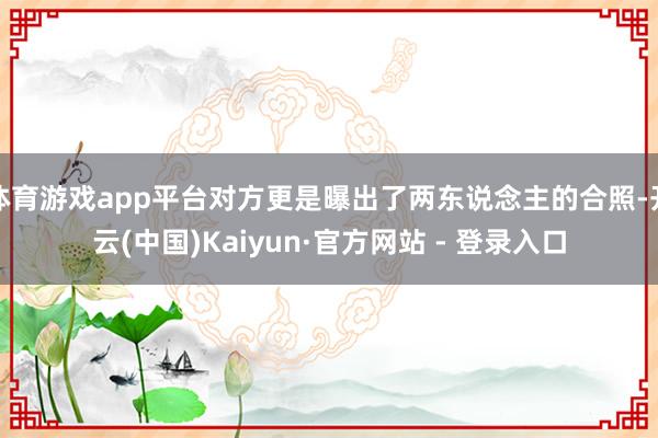 体育游戏app平台对方更是曝出了两东说念主的合照-开云(中国)Kaiyun·官方网站 - 登录入口