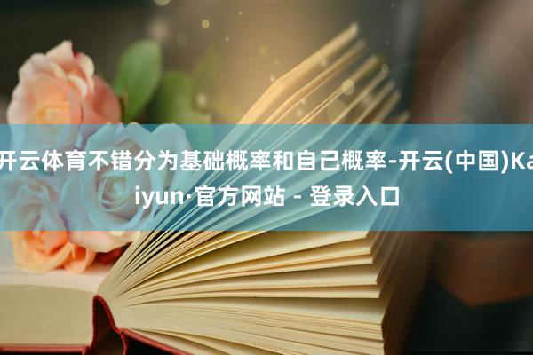 开云体育不错分为基础概率和自己概率-开云(中国)Kaiyun·官方网站 - 登录入口