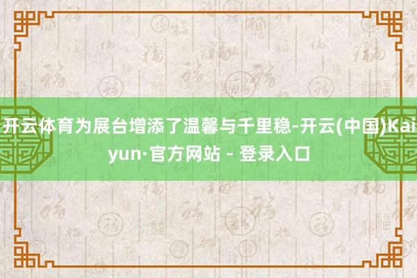 开云体育为展台增添了温馨与千里稳-开云(中国)Kaiyun·官方网站 - 登录入口