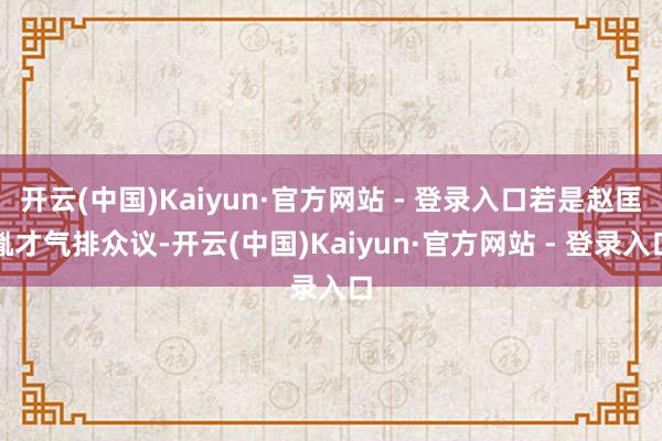 开云(中国)Kaiyun·官方网站 - 登录入口若是赵匡胤才气排众议-开云(中国)Kaiyun·官方网站 - 登录入口
