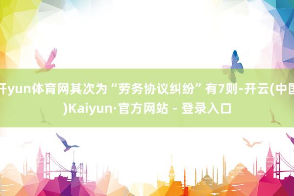 开yun体育网其次为“劳务协议纠纷”有7则-开云(中国)Kaiyun·官方网站 - 登录入口