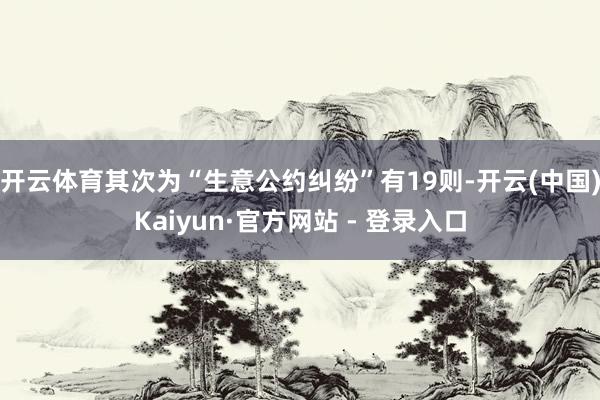 开云体育其次为“生意公约纠纷”有19则-开云(中国)Kaiyun·官方网站 - 登录入口