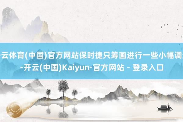 开云体育(中国)官方网站保时捷只筹画进行一些小幅调遣-开云(中国)Kaiyun·官方网站 - 登录入口