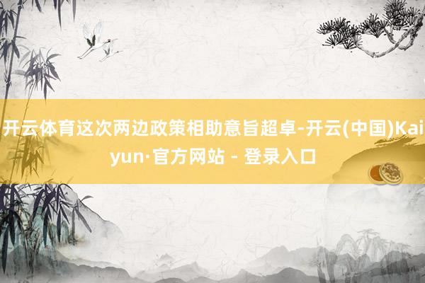 开云体育这次两边政策相助意旨超卓-开云(中国)Kaiyun·官方网站 - 登录入口