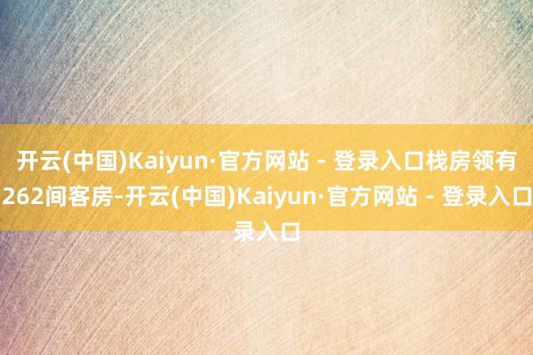 开云(中国)Kaiyun·官方网站 - 登录入口栈房领有262间客房-开云(中国)Kaiyun·官方网站 - 登录入口