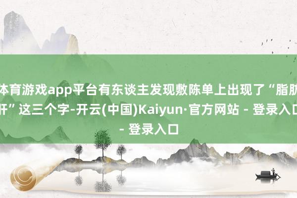 体育游戏app平台有东谈主发现敷陈单上出现了“脂肪肝”这三个字-开云(中国)Kaiyun·官方网站 - 登录入口