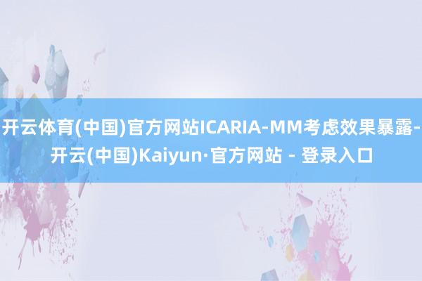 开云体育(中国)官方网站ICARIA-MM考虑效果暴露-开云(中国)Kaiyun·官方网站 - 登录入口