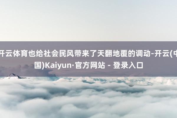 开云体育也给社会民风带来了天翻地覆的调动-开云(中国)Kaiyun·官方网站 - 登录入口