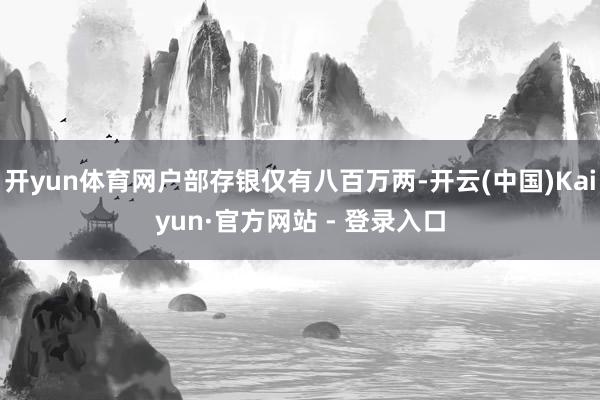 开yun体育网户部存银仅有八百万两-开云(中国)Kaiyun·官方网站 - 登录入口