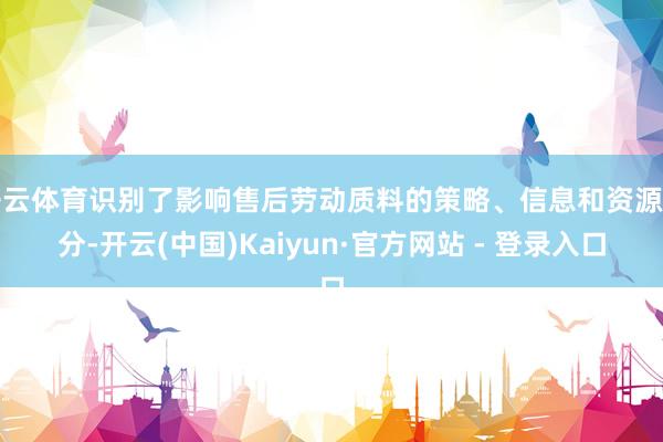 开云体育识别了影响售后劳动质料的策略、信息和资源身分-开云(中国)Kaiyun·官方网站 - 登录入口