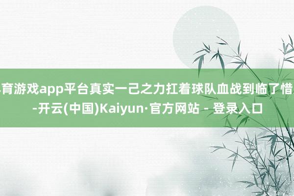 体育游戏app平台真实一己之力扛着球队血战到临了惜败-开云(中国)Kaiyun·官方网站 - 登录入口