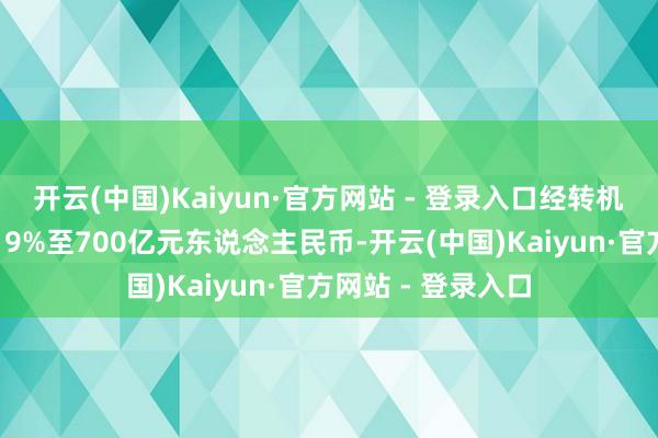 开云(中国)Kaiyun·官方网站 - 登录入口经转机交易利润同比增19%至700亿元东说念主民币-开云(中国)Kaiyun·官方网站 - 登录入口