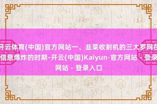 开云体育(中国)官方网站一、韭菜收割机的三大罗网在这个信息爆炸的时期-开云(中国)Kaiyun·官方网站 - 登录入口