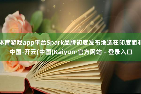 体育游戏app平台Spark品牌初度发布地选在印度而非中国-开云(中国)Kaiyun·官方网站 - 登录入口