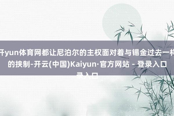 开yun体育网都让尼泊尔的主权面对着与锡金过去一样的挟制-开云(中国)Kaiyun·官方网站 - 登录入口