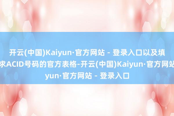 开云(中国)Kaiyun·官方网站 - 登录入口以及填写并提交央求ACID号码的官方表格-开云(中国)Kaiyun·官方网站 - 登录入口