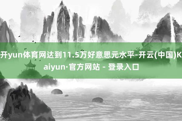 开yun体育网达到11.5万好意思元水平-开云(中国)Kaiyun·官方网站 - 登录入口