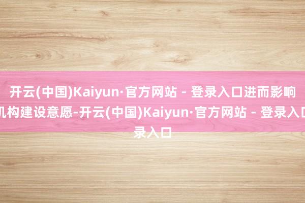 开云(中国)Kaiyun·官方网站 - 登录入口进而影响机构建设意愿-开云(中国)Kaiyun·官方网站 - 登录入口