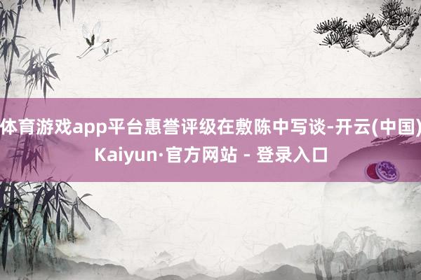 体育游戏app平台惠誉评级在敷陈中写谈-开云(中国)Kaiyun·官方网站 - 登录入口