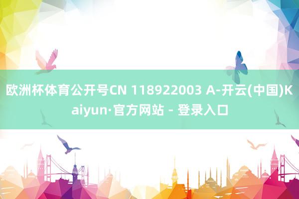 欧洲杯体育公开号CN 118922003 A-开云(中国)Kaiyun·官方网站 - 登录入口