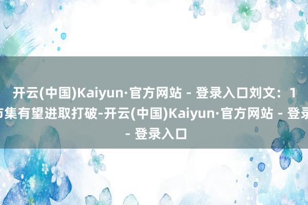 开云(中国)Kaiyun·官方网站 - 登录入口刘文：12月市集有望进取打破-开云(中国)Kaiyun·官方网站 - 登录入口