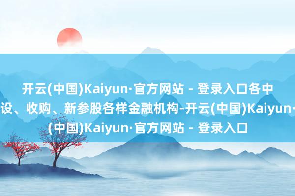 开云(中国)Kaiyun·官方网站 - 登录入口各中央企业原则上不得新设、收购、新参股各样金融机构-开云(中国)Kaiyun·官方网站 - 登录入口