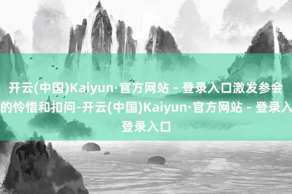 开云(中国)Kaiyun·官方网站 - 登录入口激发参会者的怜惜和扣问-开云(中国)Kaiyun·官方网站 - 登录入口