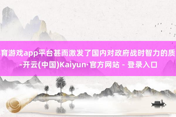 体育游戏app平台甚而激发了国内对政府战时智力的质疑-开云(中国)Kaiyun·官方网站 - 登录入口