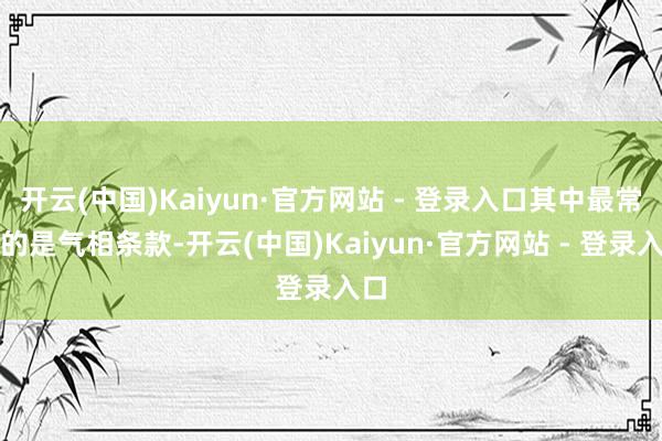 开云(中国)Kaiyun·官方网站 - 登录入口其中最常见的是气相条款-开云(中国)Kaiyun·官方网站 - 登录入口
