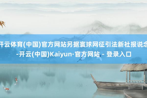 开云体育(中国)官方网站 另据寰球网征引法新社报说念-开云(中国)Kaiyun·官方网站 - 登录入口