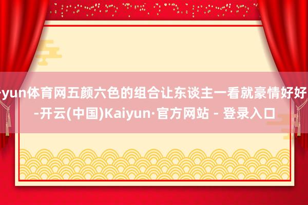 开yun体育网五颜六色的组合让东谈主一看就豪情好好啊-开云(中国)Kaiyun·官方网站 - 登录入口