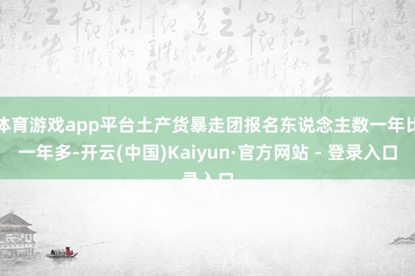 体育游戏app平台土产货暴走团报名东说念主数一年比一年多-开云(中国)Kaiyun·官方网站 - 登录入口