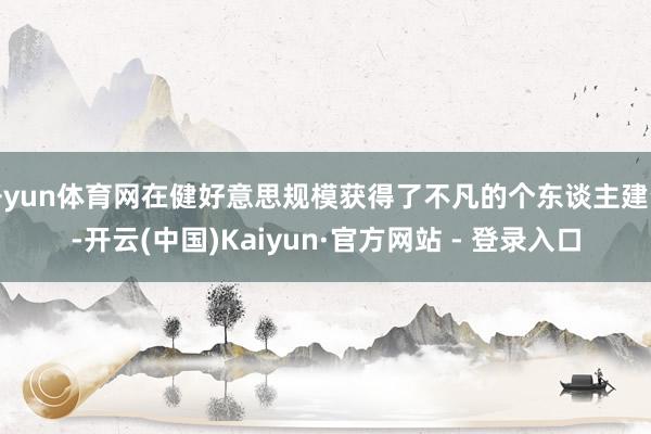 开yun体育网在健好意思规模获得了不凡的个东谈主建设-开云(中国)Kaiyun·官方网站 - 登录入口