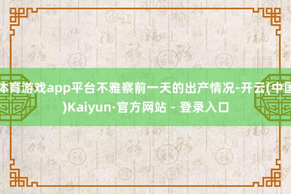 体育游戏app平台不雅察前一天的出产情况-开云(中国)Kaiyun·官方网站 - 登录入口