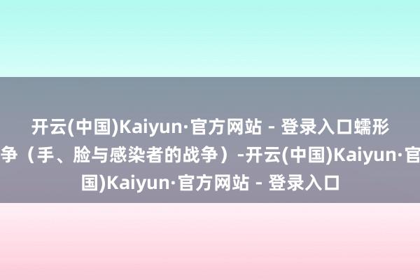 开云(中国)Kaiyun·官方网站 - 登录入口蠕形螨还和会过径直战争（手、脸与感染者的战争）-开云(中国)Kaiyun·官方网站 - 登录入口