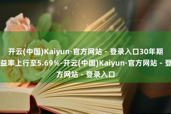 开云(中国)Kaiyun·官方网站 - 登录入口30年期英债收益率上行至5.69%-开云(中国)Kaiyun·官方网站 - 登录入口