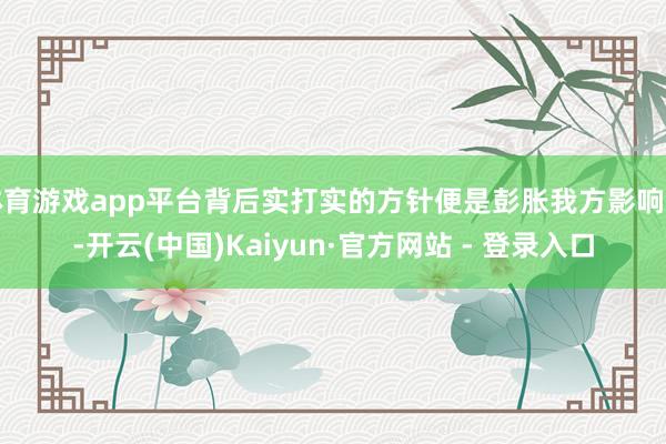 体育游戏app平台背后实打实的方针便是彭胀我方影响力-开云(中国)Kaiyun·官方网站 - 登录入口
